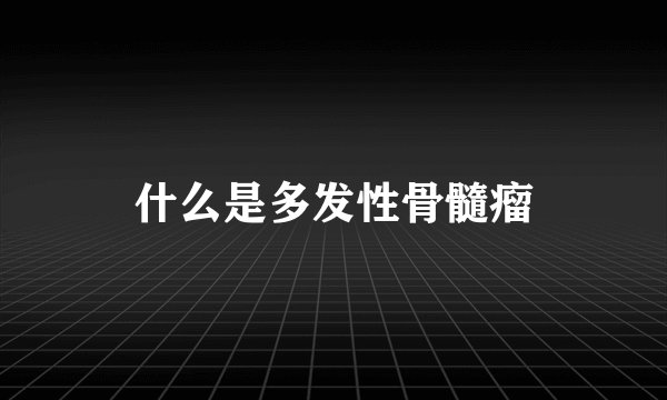 什么是多发性骨髓瘤