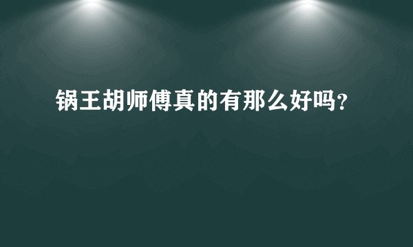 锅王胡师傅真的有那么好吗？