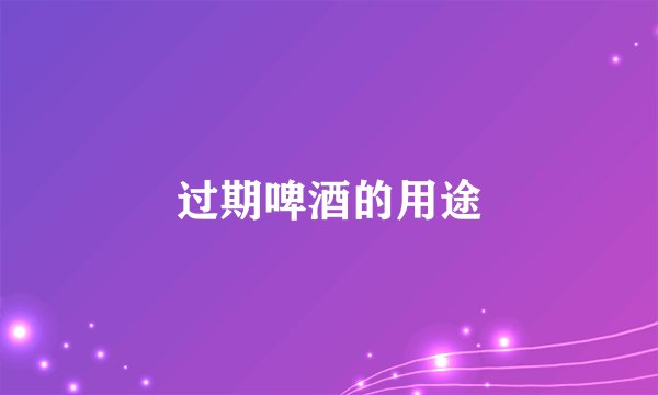 过期啤酒的用途