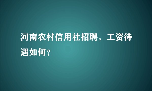 河南农村信用社招聘，工资待遇如何？