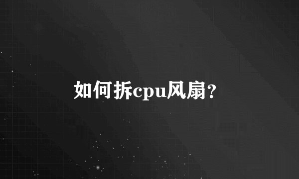 如何拆cpu风扇?