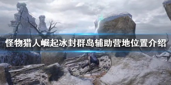 《怪物猎人崛起》冰封群岛辅助营地在哪 冰封群岛辅助营地位置介绍
