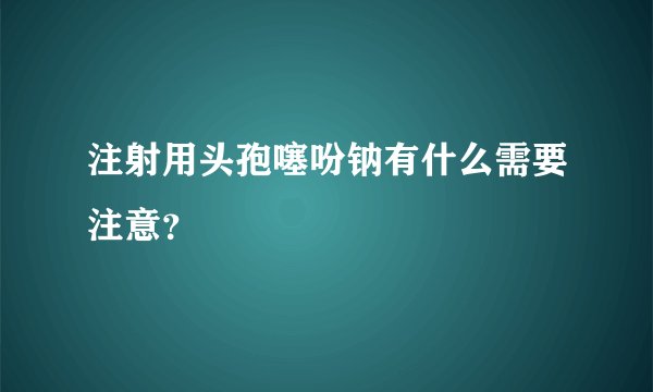 注射用头孢噻吩钠有什么需要注意？