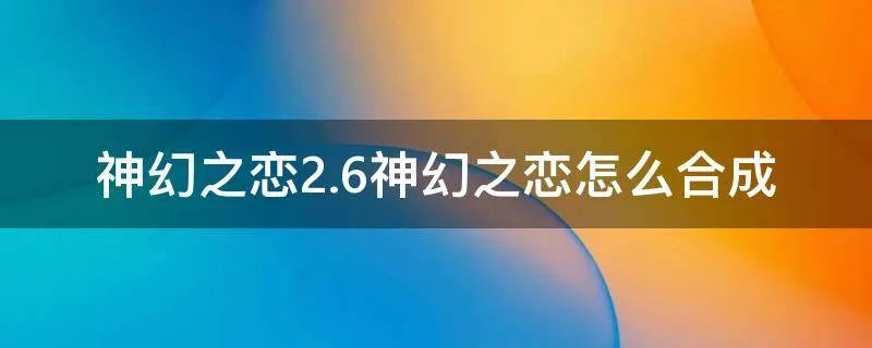 神幻之恋2.6神幻之恋怎么合成