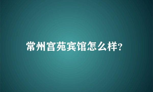 常州宫苑宾馆怎么样？