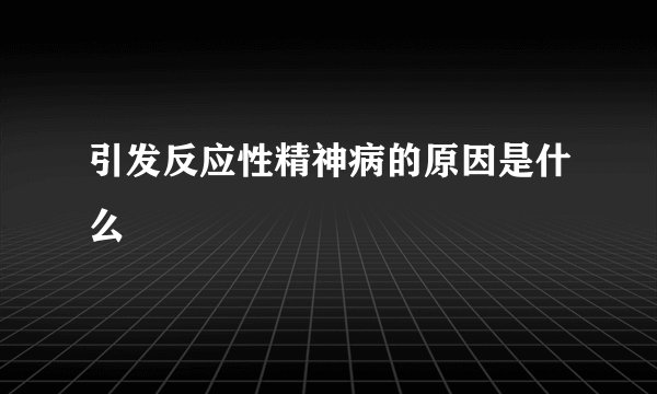 引发反应性精神病的原因是什么