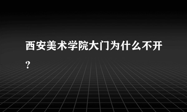 西安美术学院大门为什么不开？