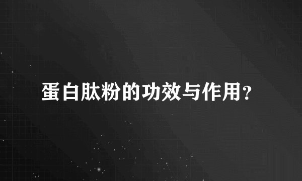 蛋白肽粉的功效与作用？