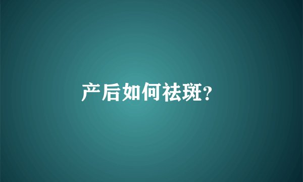 产后如何祛斑？