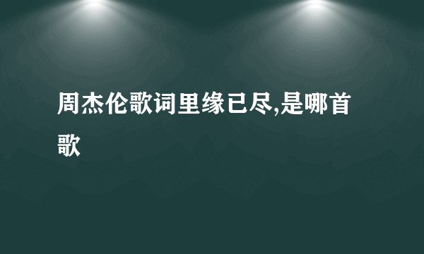 周杰伦歌词里缘已尽,是哪首歌