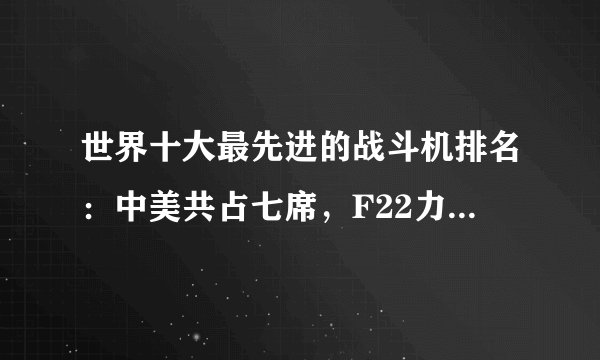 世界十大最先进的战斗机排名：中美共占七席，F22力压歼20登顶