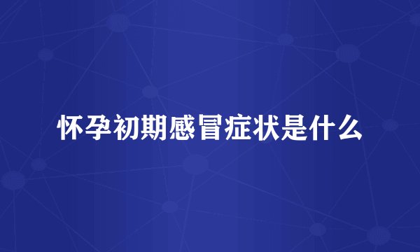 怀孕初期感冒症状是什么