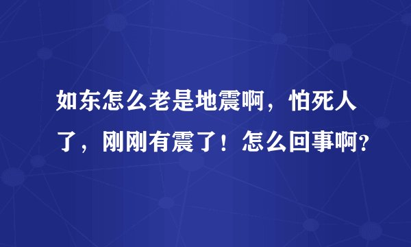 如东怎么老是地震啊，怕死人了，刚刚有震了！怎么回事啊？