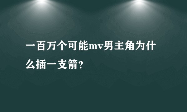一百万个可能mv男主角为什么插一支箭？