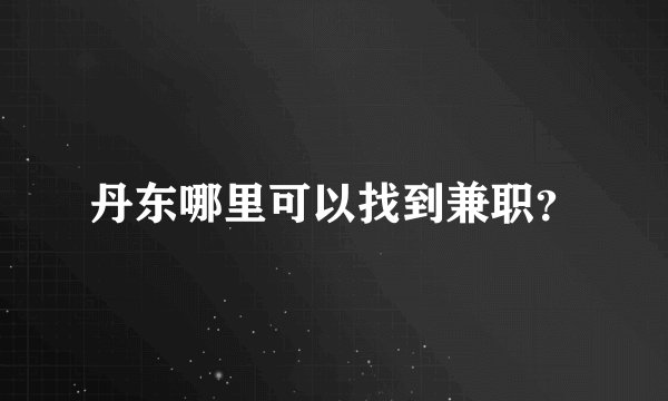 丹东哪里可以找到兼职？