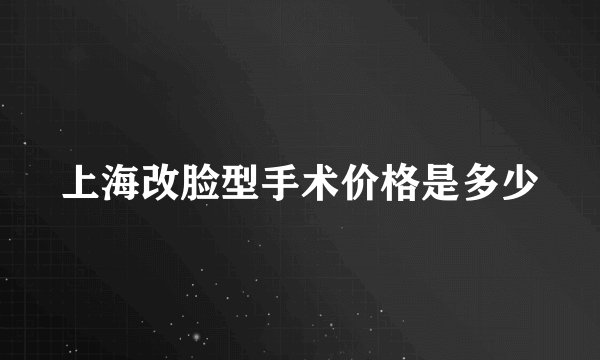 上海改脸型手术价格是多少