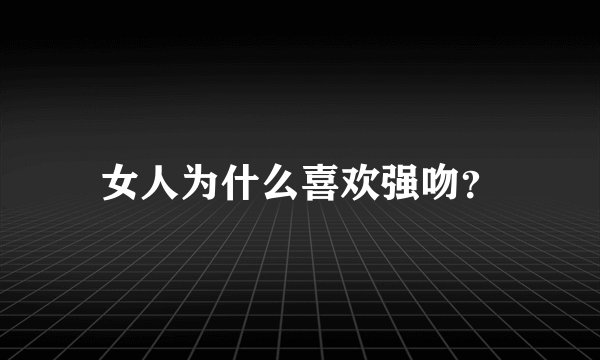 女人为什么喜欢强吻？