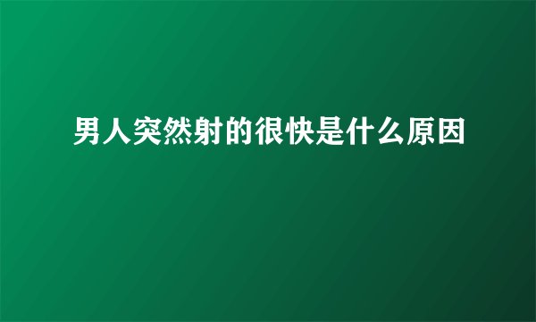 男人突然射的很快是什么原因