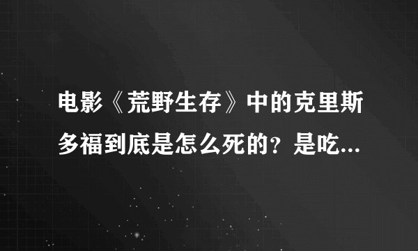 电影《荒野生存》中的克里斯多福到底是怎么死的？是吃有毒的草中毒死的吗？像梭罗一样生活难道不好吗？