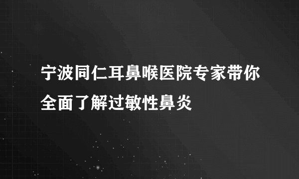 宁波同仁耳鼻喉医院专家带你全面了解过敏性鼻炎