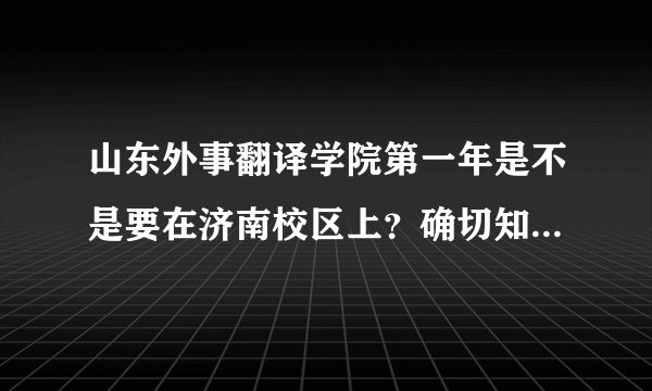 山东外事翻译学院第一年是不是要在济南校区上？确切知道的进！！！