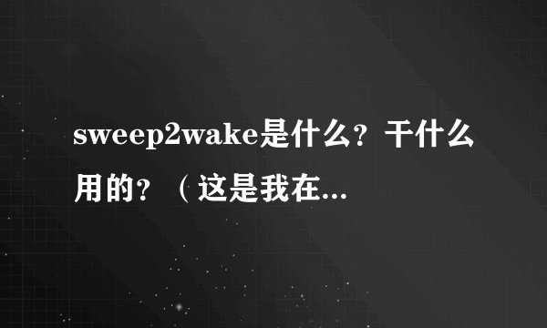 sweep2wake是什么？干什么用的？（这是我在刷机的时候出现的）
