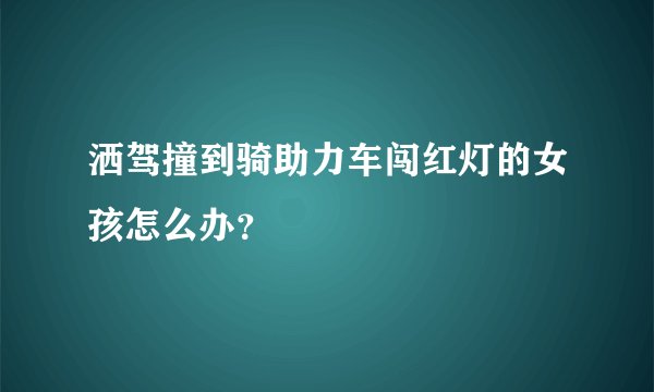 洒驾撞到骑助力车闯红灯的女孩怎么办？
