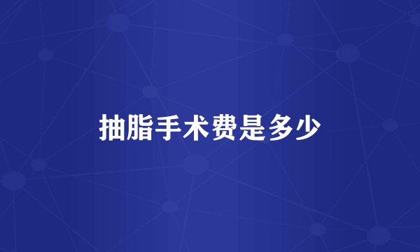 抽脂手术费是多少