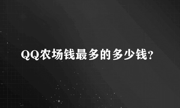 QQ农场钱最多的多少钱？