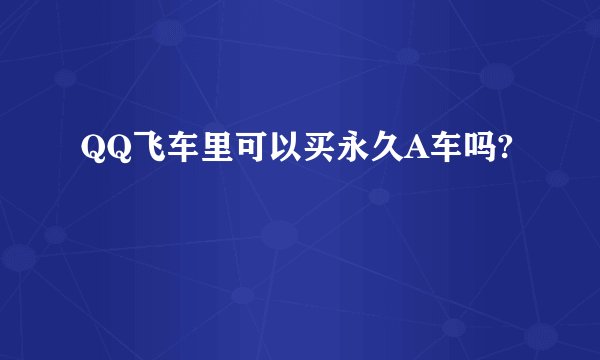 QQ飞车里可以买永久A车吗?