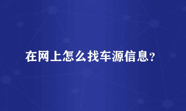 在网上怎么找车源信息？