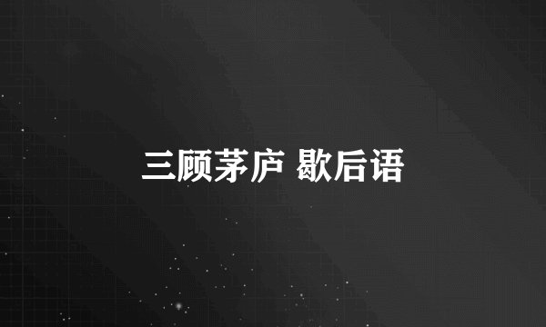 三顾茅庐 歇后语