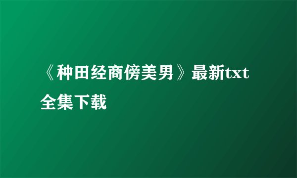 《种田经商傍美男》最新txt全集下载