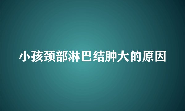 小孩颈部淋巴结肿大的原因