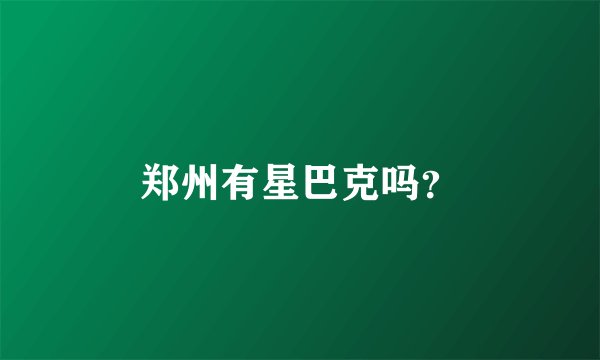 郑州有星巴克吗？