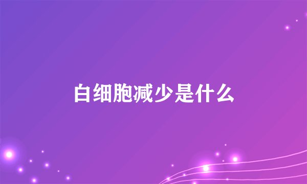 白细胞减少是什么