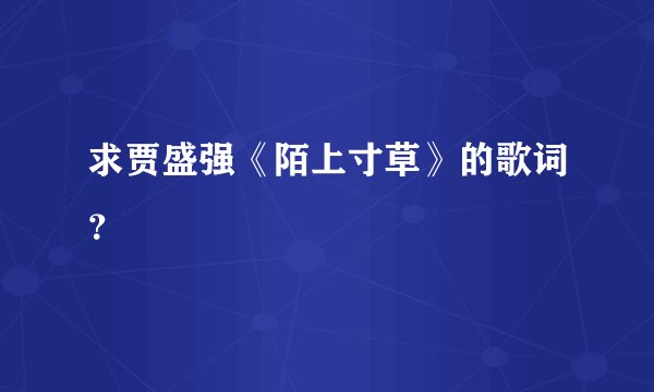 求贾盛强《陌上寸草》的歌词?