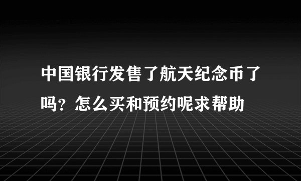 中国银行发售了航天纪念币了吗？怎么买和预约呢求帮助