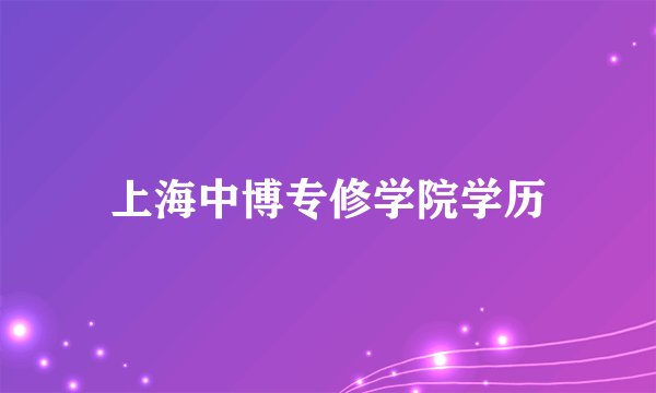 上海中博专修学院学历
