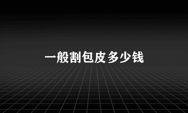 一般割包皮多少钱
