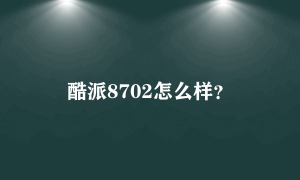 酷派8702怎么样?