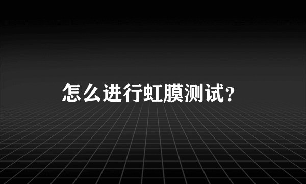 怎么进行虹膜测试？