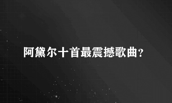 阿黛尔十首最震撼歌曲？