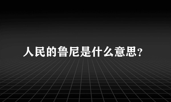 人民的鲁尼是什么意思？