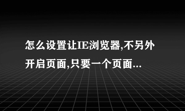 怎么设置让IE浏览器,不另外开启页面,只要一个页面。不要另外新建页面。