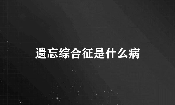 遗忘综合征是什么病