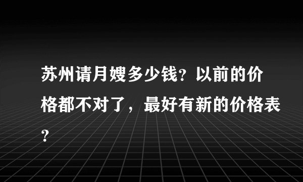 苏州请月嫂多少钱？以前的价格都不对了，最好有新的价格表？
