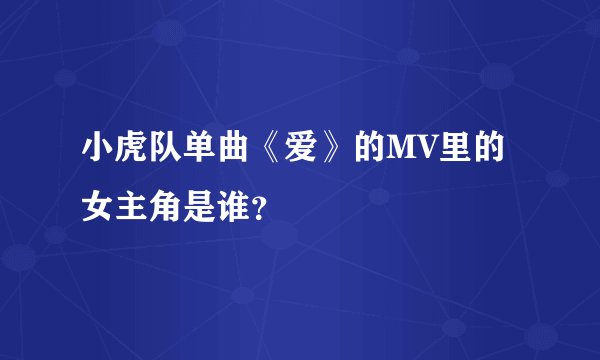 小虎队单曲《爱》的MV里的女主角是谁？