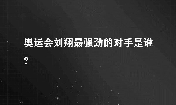 奥运会刘翔最强劲的对手是谁？