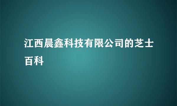 江西晨鑫科技有限公司的芝士百科